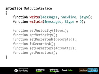 interface OutputInterface
{
    function write($messages, $newline, $type);
    function writeln($messages, $type = 0);

    function   setVerbosity($level);
    function   getVerbosity();
    function   setDecorated($decorated);
    function   isDecorated();
    function   setFormatter($formatter);
    function   getFormatter();
}
 
