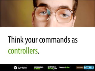 Think your commands as
controllers.
 