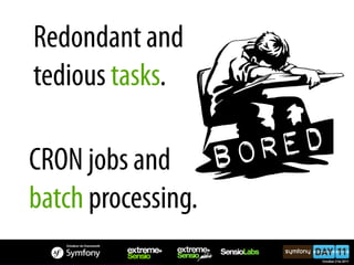 Redondant and
tedious tasks.

CRON jobs and
batch processing.
 