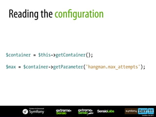 Reading the con guration


$container = $this->getContainer();

$max = $container->getParameter('hangman.max_attempts');
 