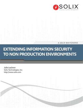 A SOLIX WHITEPAPER
EXTENDING INFORMATION SECURITY
TO NON PRODUCTION ENVIRONMENTS
Julie Lockner
Solix Technologies, Inc.
http://www.solix.com
 