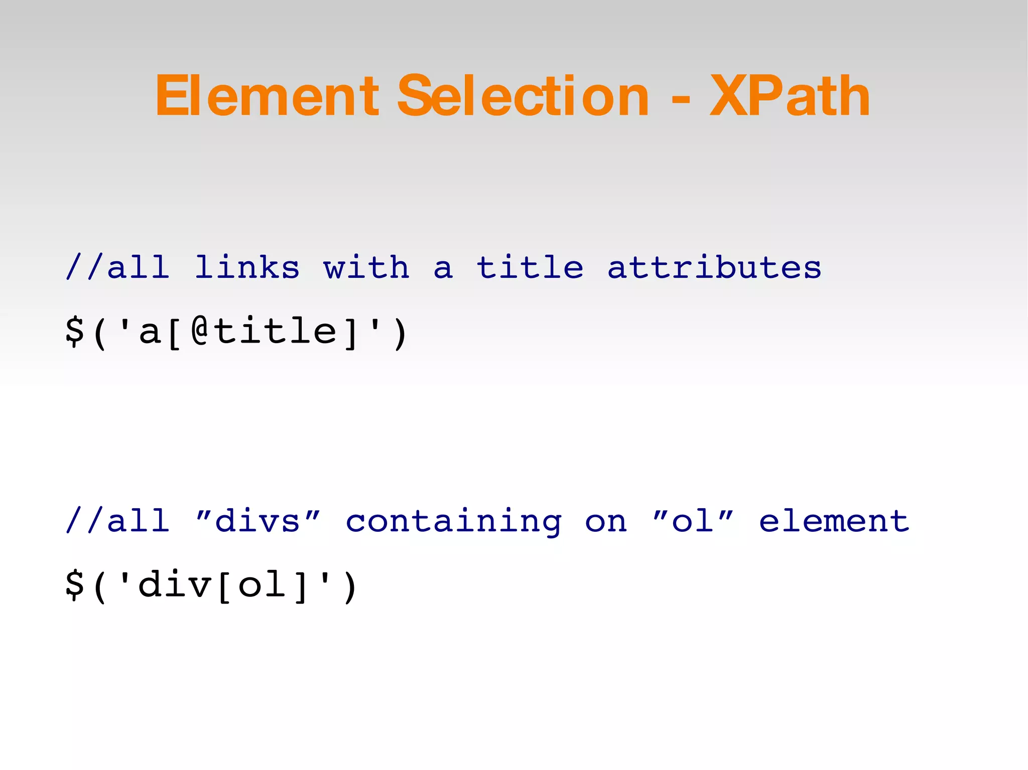Element Selection - XPath //all links with a title attributes $('a[@title]') //all ”divs” containing on ”ol” element $('div[ol]') 
