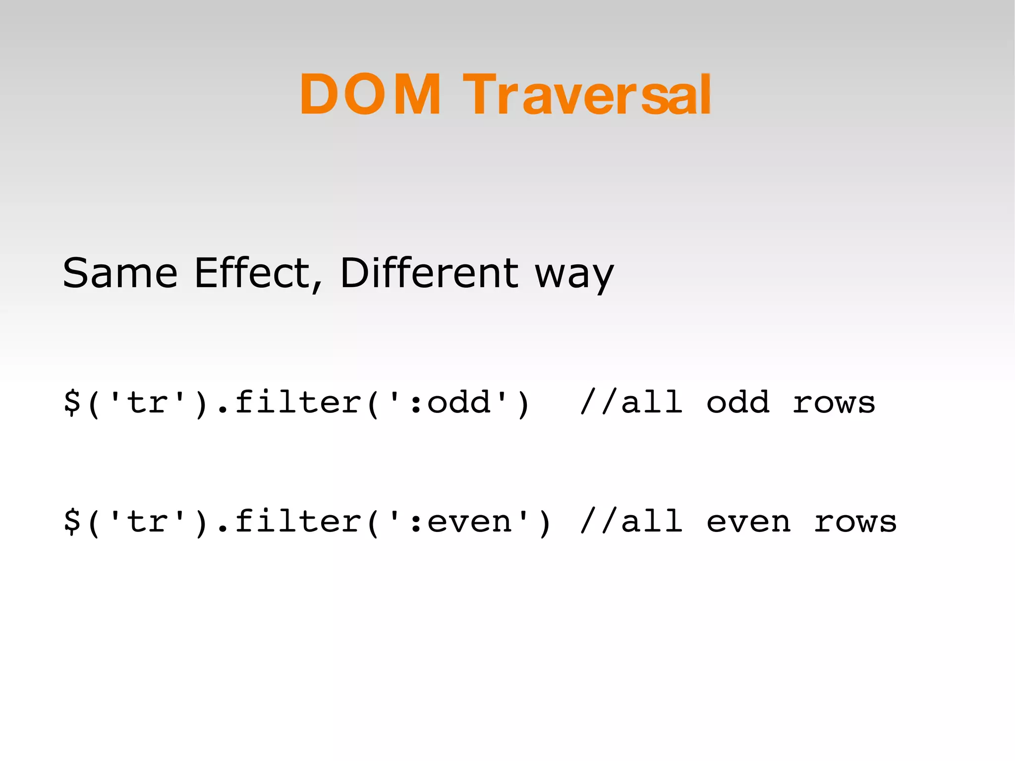 DOM Traversal Same Effect, Different way $('tr').filter(':odd')  //all odd rows $('tr').filter(':even') //all even rows 