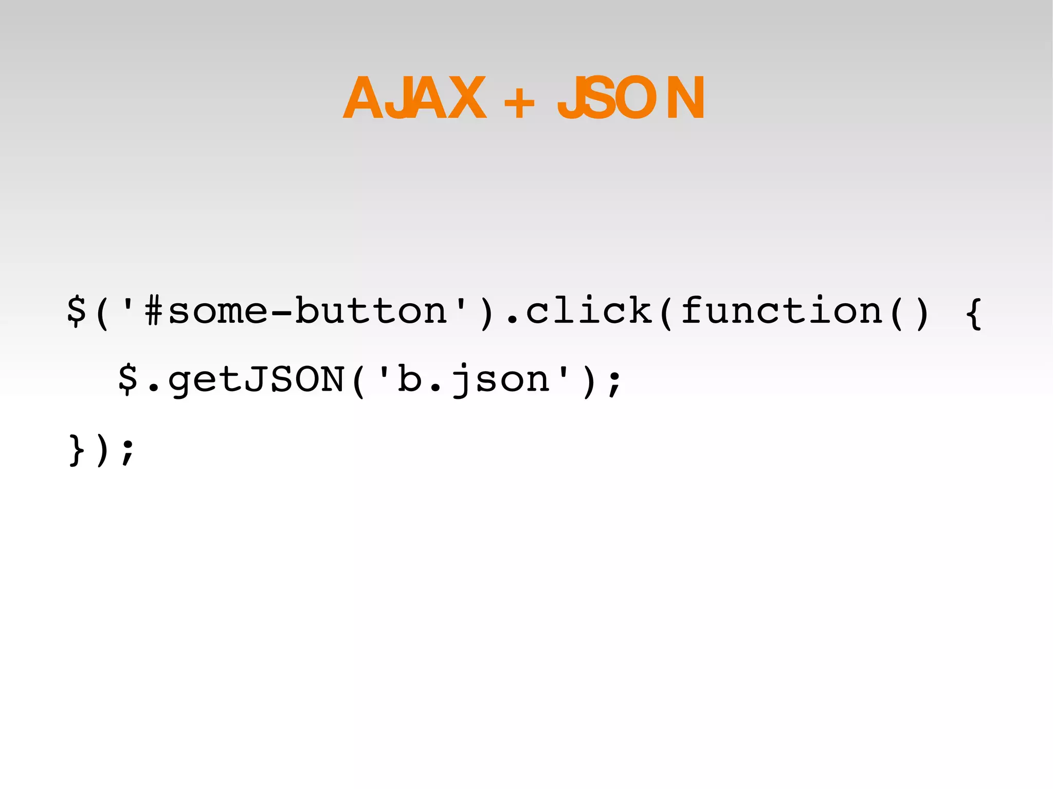 AJAX + JSON $('#some-button').click(function() { $.getJSON('b.json'); }); 