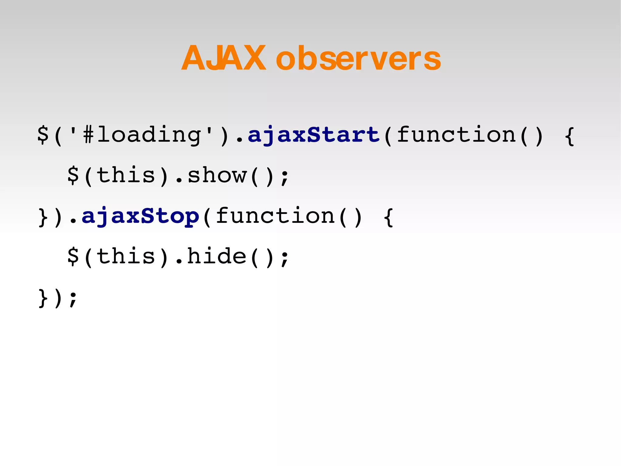 AJAX observers $('#loading'). ajaxStart (function() { $(this).show(); }). ajaxStop (function() { $(this).hide(); }); 