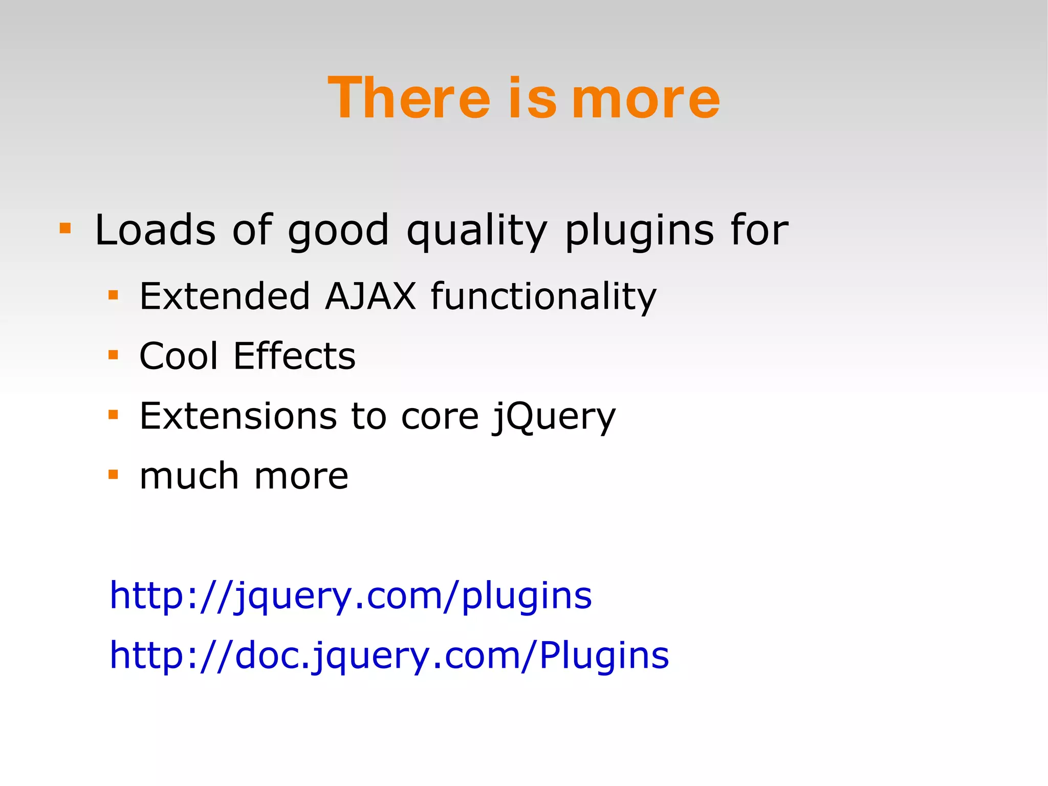 There is more Loads of good quality plugins for Extended AJAX functionality Cool Effects Extensions to core jQuery much more http://jquery.com/plugins http://doc.jquery.com/Plugins   