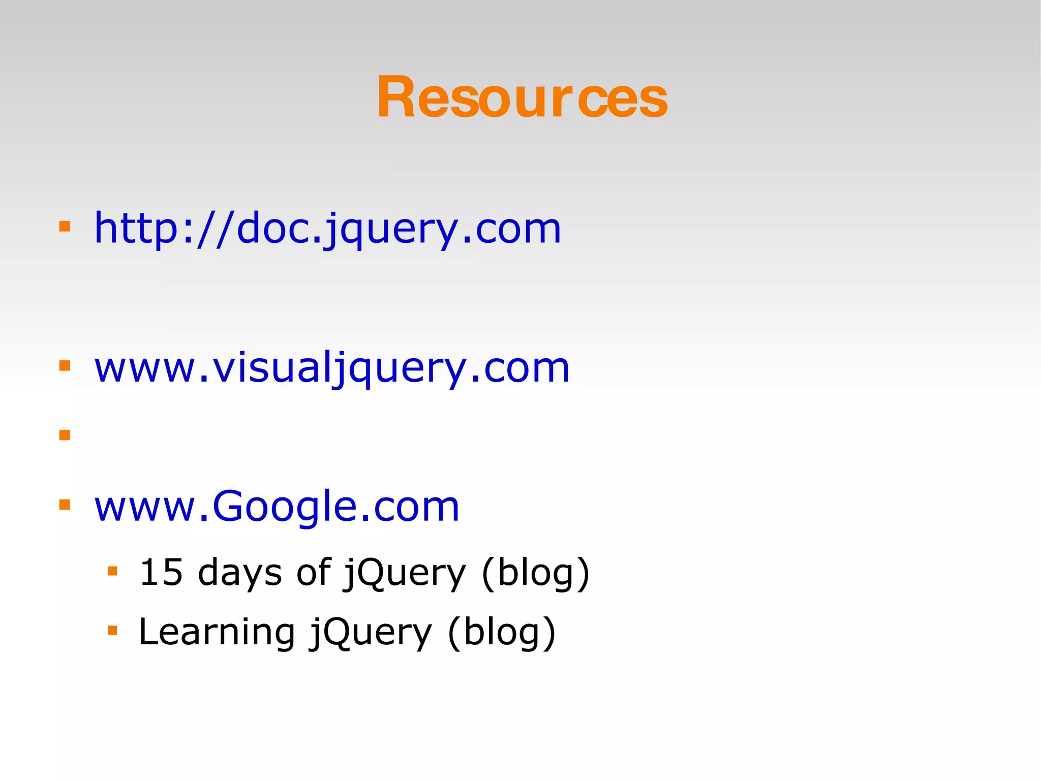 Resources http://doc.jquery.com www.visualjquery.com www.Google.com 15 days of jQuery (blog) Learning jQuery (blog) 