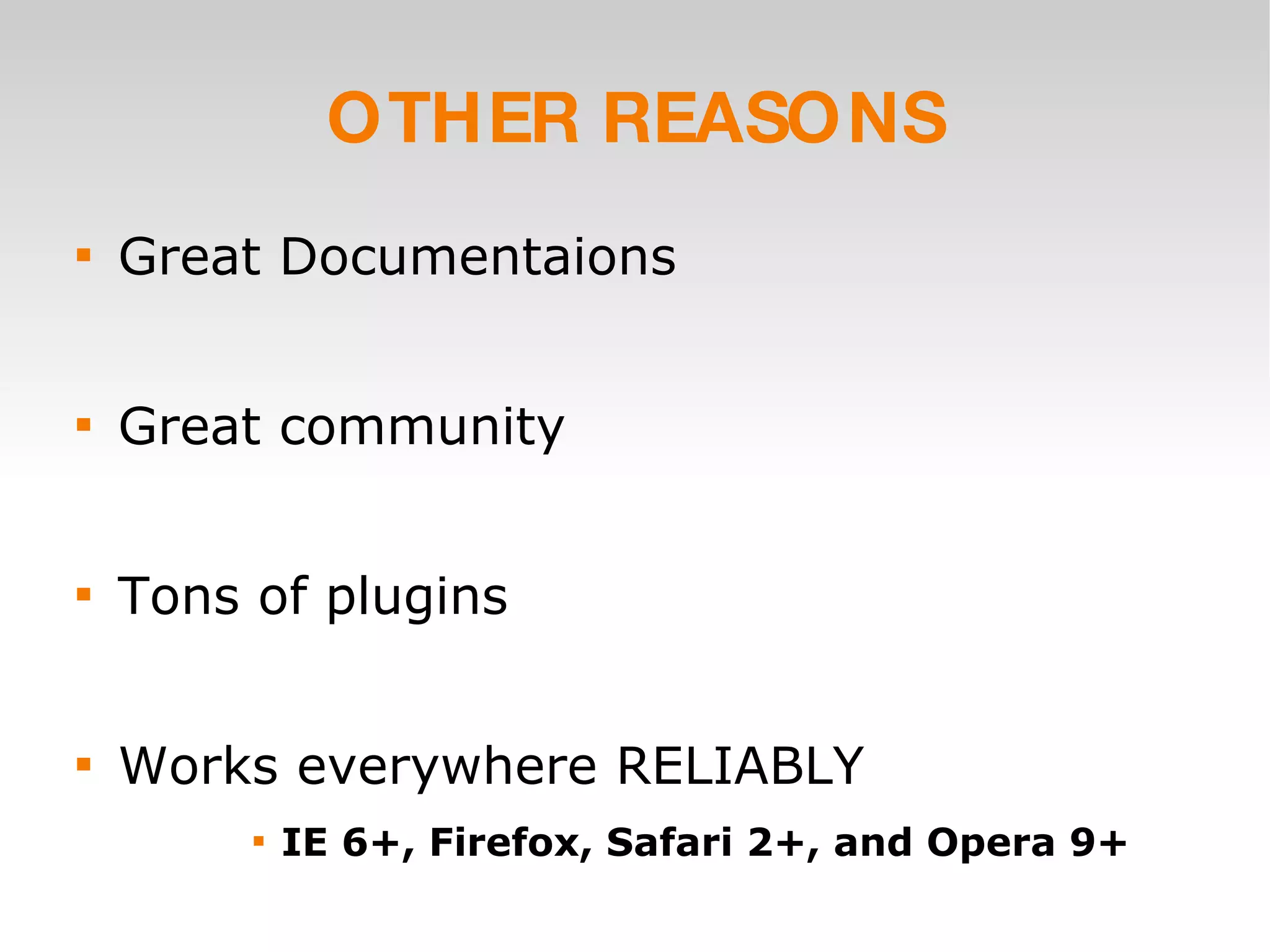 OTHER REASONS Great Documentaions Great community Tons of plugins Works everywhere RELIABLY IE 6+, Firefox, Safari 2+, and Opera 9+ 