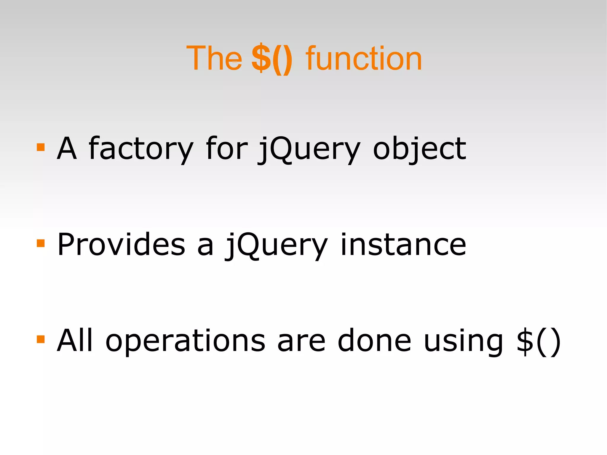 The  $()  function A factory for jQuery object Provides a jQuery instance All operations are done using $() 