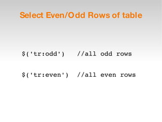 Select Even/Odd Rows of table $('tr:odd')  //all odd rows $('tr:even')  //all even rows 