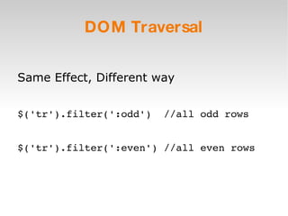 DOM Traversal Same Effect, Different way $('tr').filter(':odd')  //all odd rows $('tr').filter(':even') //all even rows 