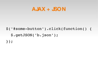 AJAX + JSON $('#some-button').click(function() { $.getJSON('b.json'); }); 