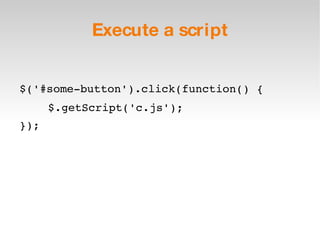 Execute a script $('#some-button').click(function() { $.getScript('c.js'); }); 