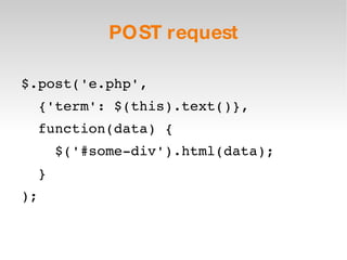 POST request $.post('e.php',  {'term': $(this).text()},  function(data) { $('#some-div').html(data); } ); 