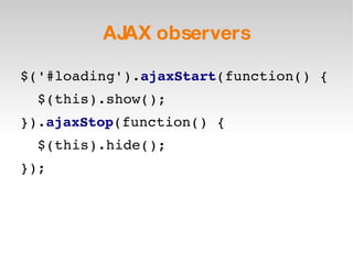 AJAX observers $('#loading'). ajaxStart (function() { $(this).show(); }). ajaxStop (function() { $(this).hide(); }); 