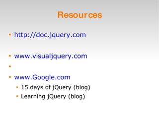 Resources http://doc.jquery.com www.visualjquery.com www.Google.com 15 days of jQuery (blog) Learning jQuery (blog) 