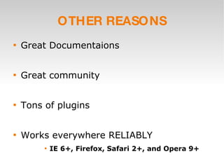OTHER REASONS Great Documentaions Great community Tons of plugins Works everywhere RELIABLY IE 6+, Firefox, Safari 2+, and Opera 9+ 