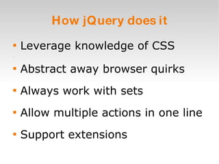 How jQuery does it Leverage knowledge of CSS Abstract away browser quirks Always work with sets Allow multiple actions in one line Support extensions 