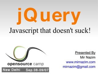 jQuery ,[object Object],Presented By Mir Nazim www.mirnazim.com [email_address] 
