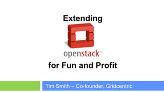 Extending




 for Fun and Profit

Tim Smith – Co-founder, Gridcentric
 