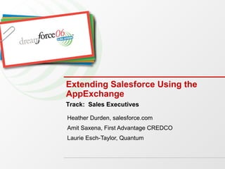 Extending Salesforce Using the AppExchange Heather Durden, salesforce.com Amit Saxena, First Advantage CREDCO Laurie Esch-Taylor, Quantum Track:  Sales Executives 