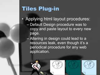Tiles Plug-in Applying html layout procedures: Default Design procedure was to copy and paste layout to every new page. Altering in design could lead to a resources leak, even though it’s a periodical procedure for any web application. 