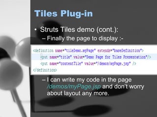 Tiles Plug-in Struts Tiles demo (cont.): Finally the page to display :- I can write my code in the page  /demos/myPage.jsp  and don’t worry about layout any more. 