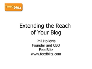 Extending the Reach  of Your Blog Phil Hollows Founder and CEO FeedBlitz www.feedblitz.com 
