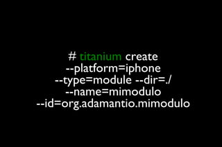 #  titanium  create --platform=iphone --type=module --dir=./ --name=mimodulo --id=org.adamantio.mimodulo 