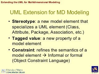 Extending the UML for Multidimensional Modeling

UML Extension for MD Modeling
• Stereotype: a new model element that
spec...