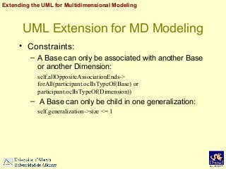 Extending the UML for Multidimensional Modeling

UML Extension for MD Modeling
• Constraints:
– A Base can only be associa...