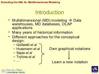Extending the UML for Multidimensional Modeling

Introduction
• Multidimensional (MD) modeling  Data
warehouses, MD datab...