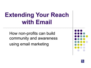 Extending Your Reach with Email How non-profits can build community and awareness  using email marketing  