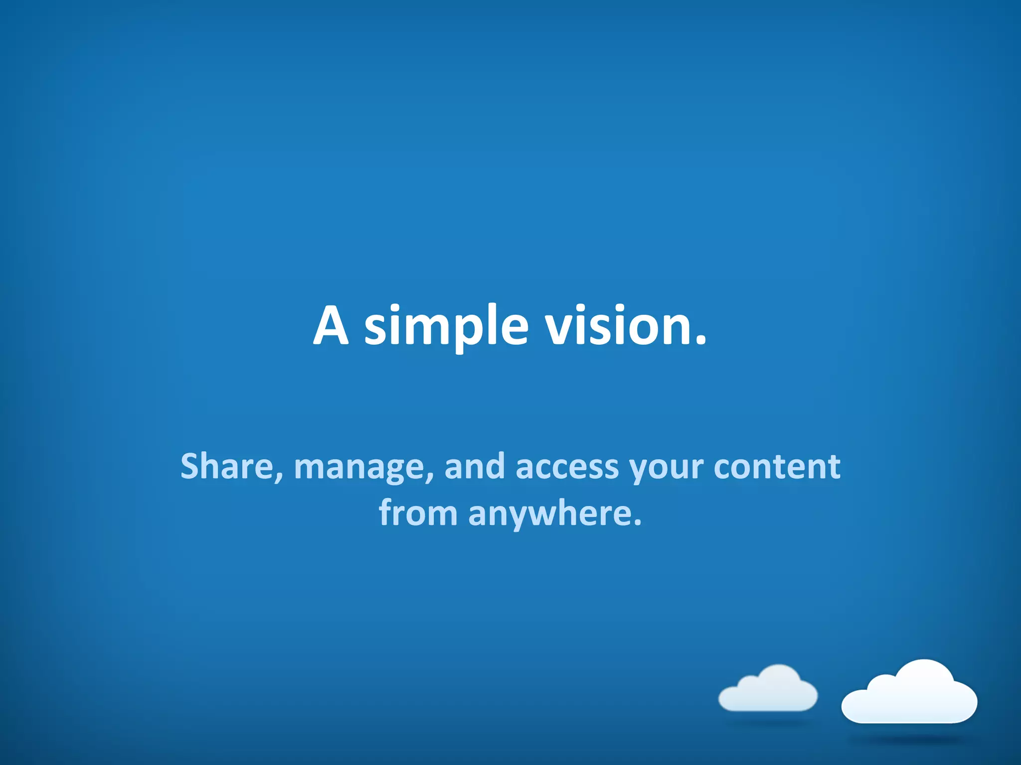 A	
  simple	
  vision.	
  
Share,	
  manage,	
  and	
  access	
  your	
  content	
  
from	
  anywhere.	
  
 