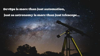 PAGE19
DevOps is more than just automation,
just as astronomy is more than just telescope...