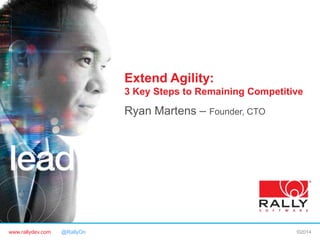 www.rallydev.com @RallyOn ©2014
Extend Agility:
3 Key Steps to Remaining Competitive
Ryan Martens – Founder, CTO
 