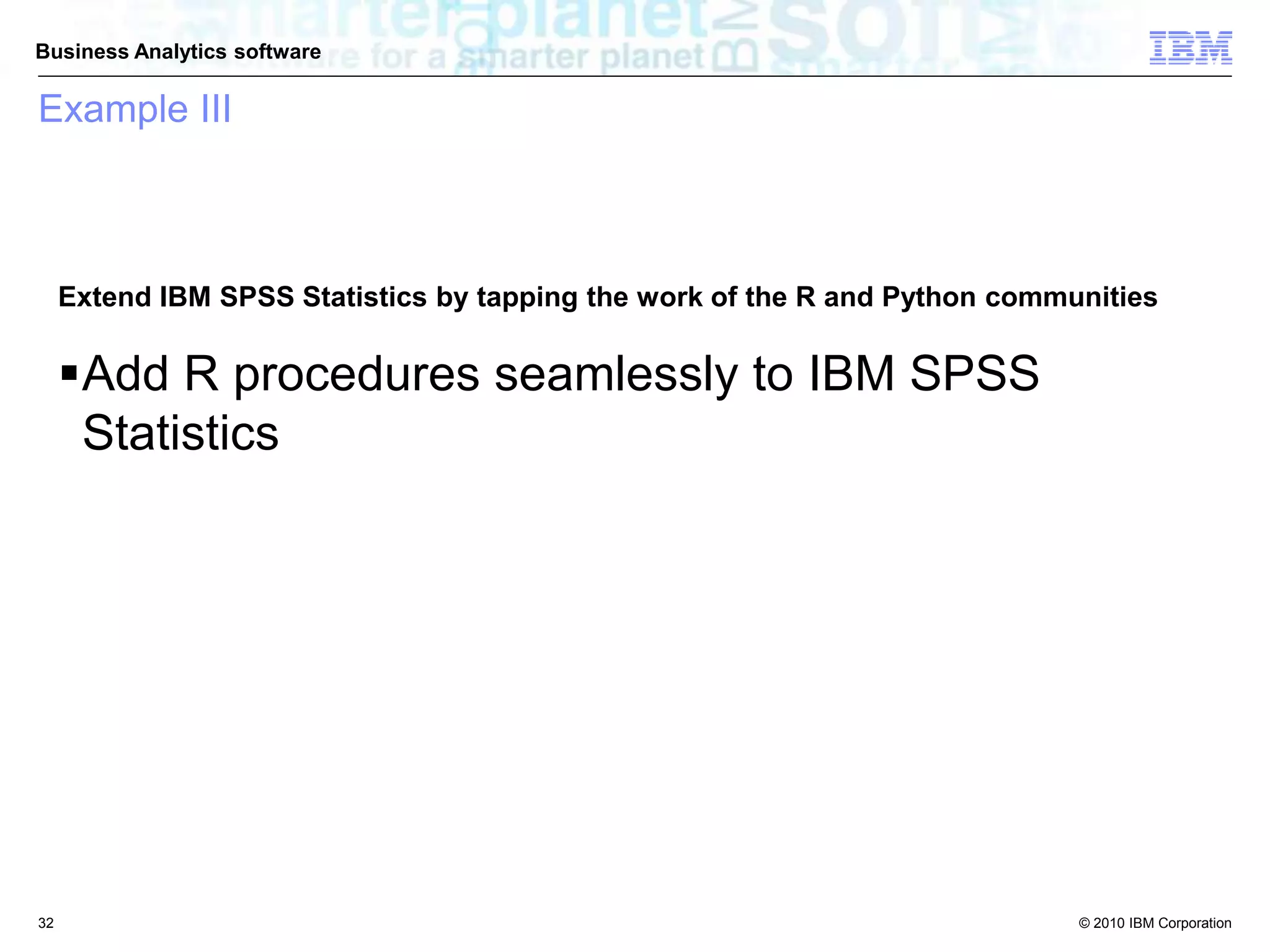© 2010 IBM Corporation
Business Analytics software
Example III
Extend IBM SPSS Statistics by tapping the work of the R and Python communities
Add R procedures seamlessly to IBM SPSS
Statistics
32
 