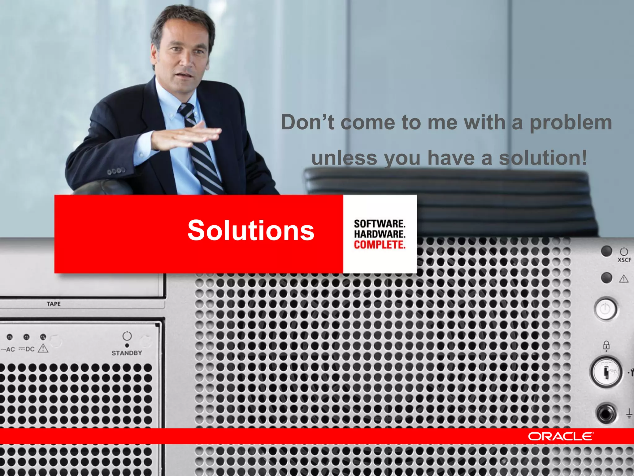 Solutions
Don‟t come to me with a problem
unless you have a solution!
 