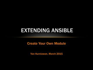 Create Your Own Module
Yan Kurniawan, March 2015
EXTENDING ANSIBLE
 