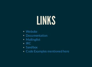 LINKS
Website
Documentation
Mailinglist
IRC
Sandbox
Code Examples mentioned here
 