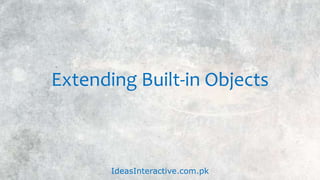 Extending Built-in Objects
IdeasInteractive.com.pk
 