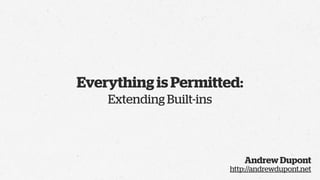 Everything is Permitted:
    Extending Built-ins



                              Andrew Dupont
                          http://andrewdupont.net
 