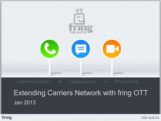 Extending Carriers Network with fring OTT
Jan 2013
 