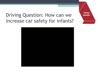 Driving Question: How can we
increase car safety for infants?
 