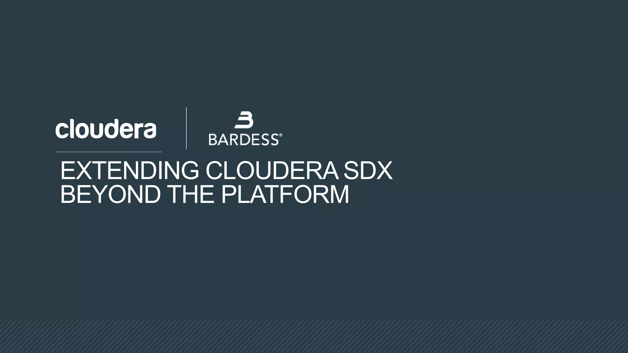 EXTENDING CLOUDERA SDX
BEYOND THE PLATFORM
 