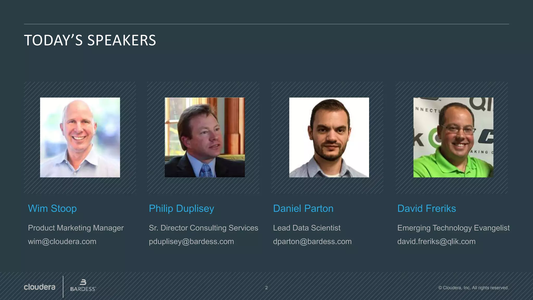 2 © Cloudera, Inc. All rights reserved.
TODAY’S SPEAKERS
Wim Stoop
Product Marketing Manager
wim@cloudera.com
Philip Duplisey
Sr. Director Consulting Services
pduplisey@bardess.com
Daniel Parton
Lead Data Scientist
dparton@bardess.com
David Freriks
Emerging Technology Evangelist
david.freriks@qlik.com
 