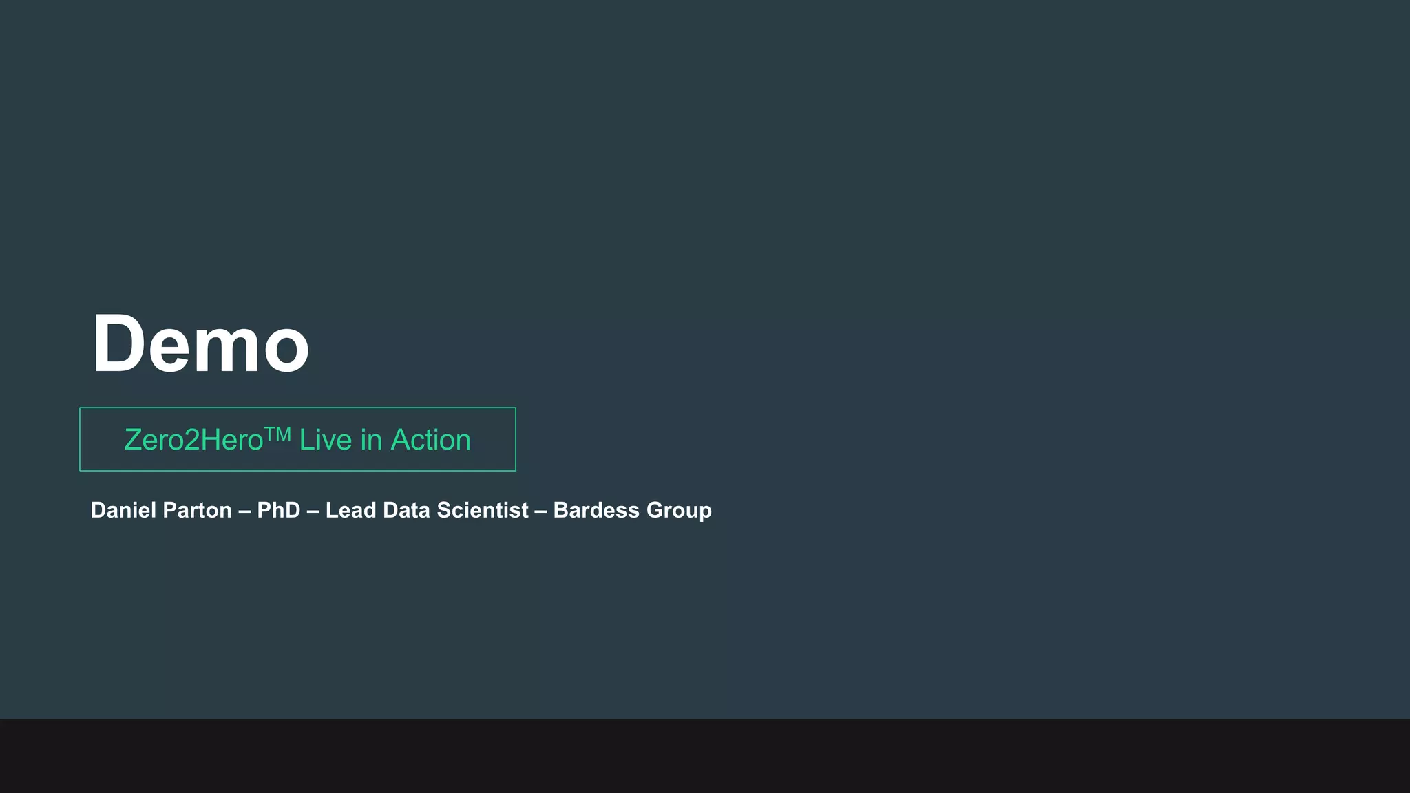 Demo
Zero2HeroTM Live in Action
Daniel Parton – PhD – Lead Data Scientist – Bardess Group
 