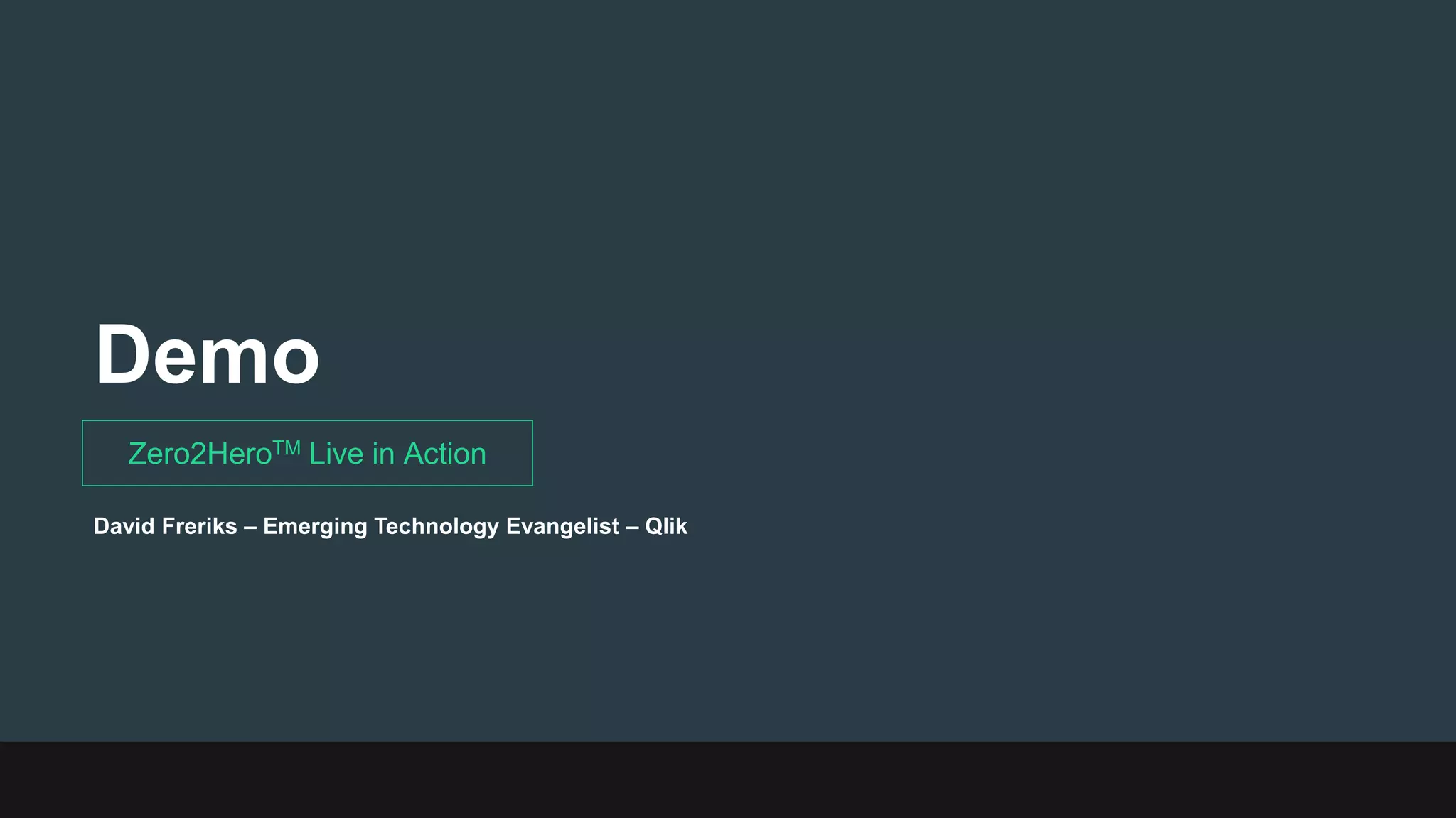 Demo
Zero2HeroTM Live in Action
David Freriks – Emerging Technology Evangelist – Qlik
 