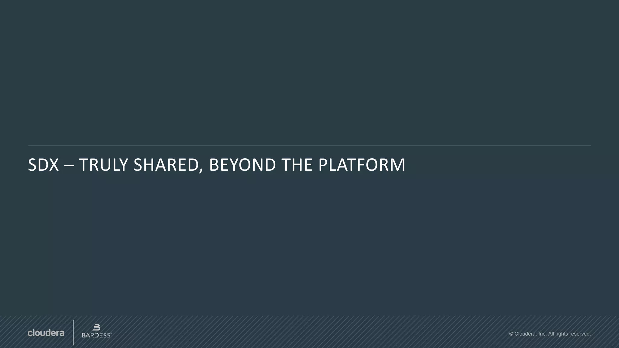 © Cloudera, Inc. All rights reserved.
SDX – TRULY SHARED, BEYOND THE PLATFORM
 