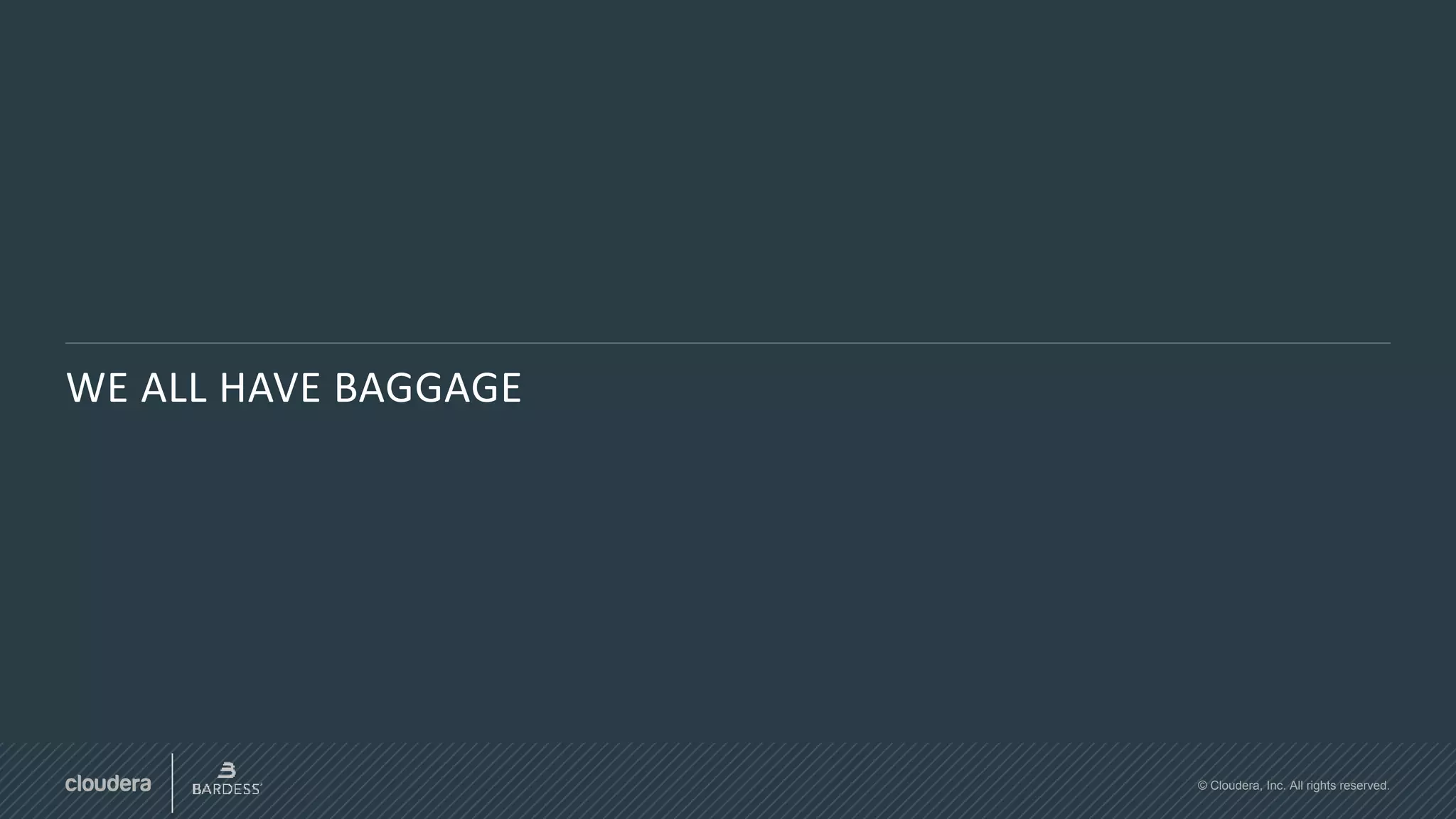 © Cloudera, Inc. All rights reserved.
WE ALL HAVE BAGGAGE
 